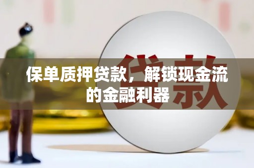 蒙阴保单质押贷款，解锁现金流的金融利器