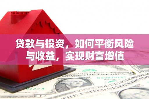 礼县贷款与投资，如何平衡风险与收益，实现财富增值