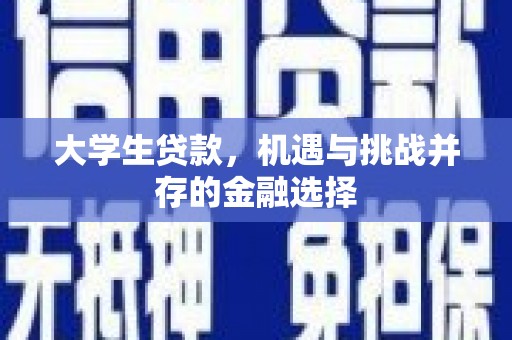 广水大学生贷款，机遇与挑战并存的金融选择
