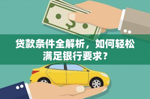 庄浪贷款条件全解析，如何轻松满足银行要求？