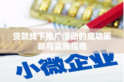 太保贷款线下推广活动的成功策略与实施指南
