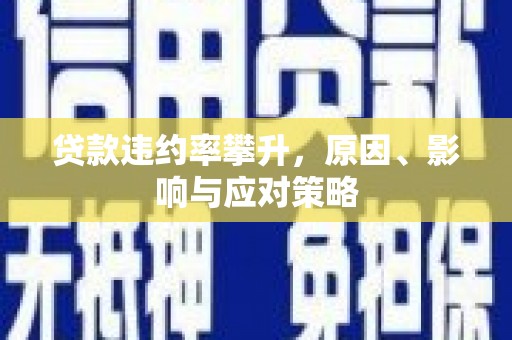 特克斯贷款违约率攀升，原因、影响与应对策略