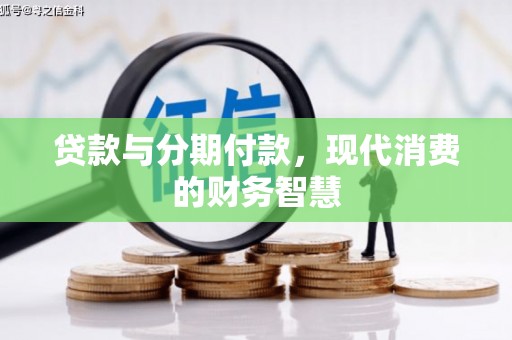 惠济贷款与分期付款，现代消费的财务智慧