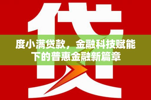 全椒度小满贷款，金融科技赋能下的普惠金融新篇章