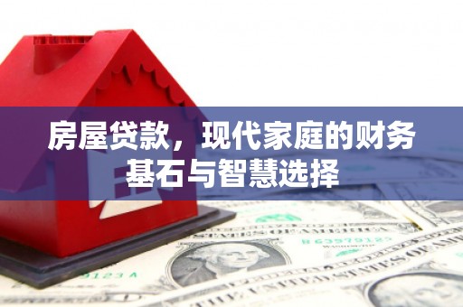 耒阳房屋贷款，现代家庭的财务基石与智慧选择