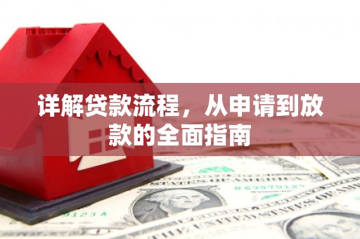绛县详解贷款流程,从申请到放款的全面指南 绛县详解贷款流程,从申请到放款的全面指南