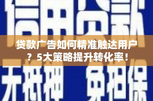 绥芬河贷款广告如何精准触达用户？5大策略提升转化率！