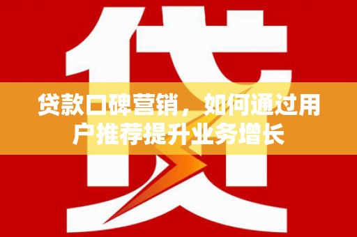 洮北贷款口碑营销，如何通过用户推荐提升业务增长