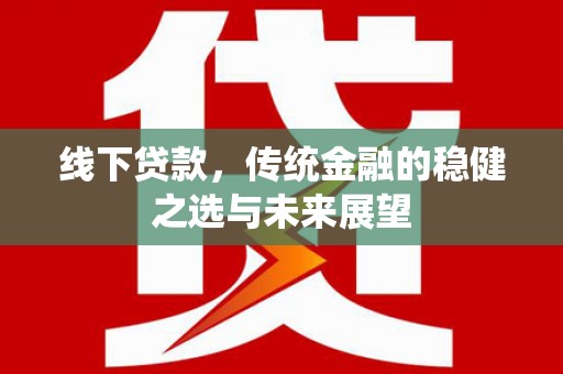 滑县线下贷款，传统金融的稳健之选与未来展望