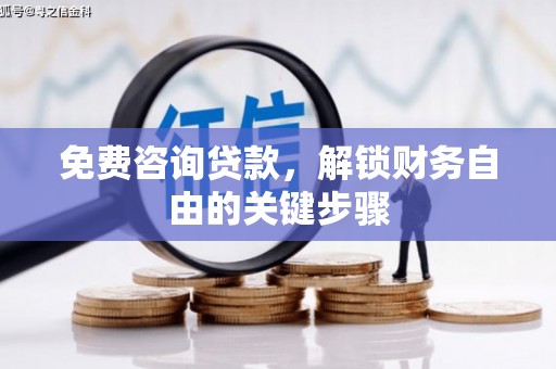 江岸免费咨询贷款，解锁财务自由的关键步骤