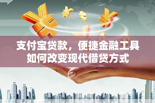 成县支付宝贷款，便捷金融工具如何改变现代借贷方式