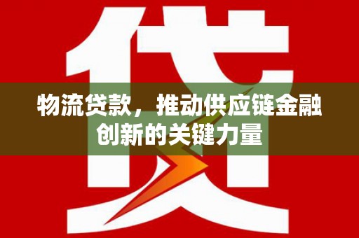 唐县物流贷款，推动供应链金融创新的关键力量