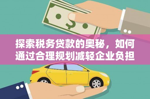 扎赉特旗探索税务贷款的奥秘，如何通过合理规划减轻企业负担