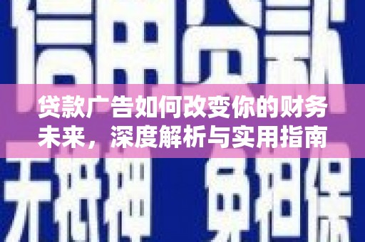资兴贷款广告如何改变你的财务未来，深度解析与实用指南