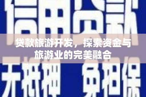 东明贷款旅游开发，探索资金与旅游业的完美融合