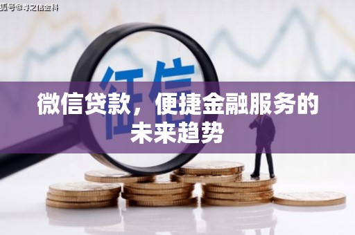 普湾新区微信贷款，便捷金融服务的未来趋势