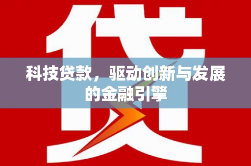 兴庆科技贷款，驱动创新与发展的金融引擎