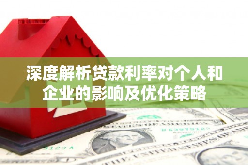 滦县深度解析贷款利率对个人和企业的影响及优化策略