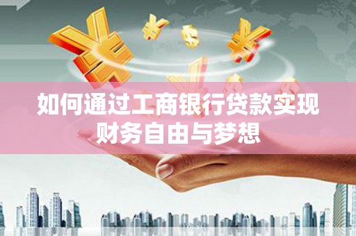 遵化市如何通过工商银行贷款实现财务自由与梦想