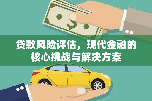 成县贷款风险评估，现代金融的核心挑战与解决方案