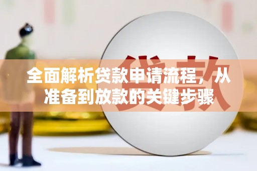 闻喜全面解析贷款申请流程，从准备到放款的关键步骤
