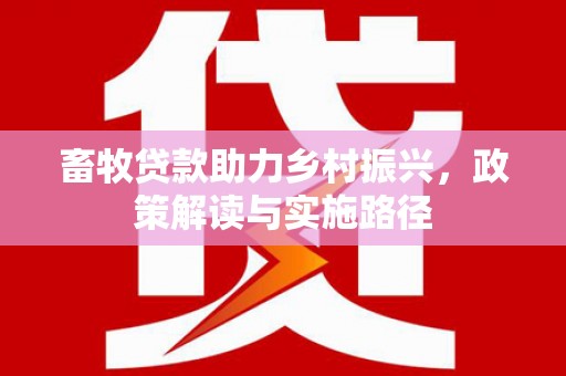长洲畜牧贷款助力乡村振兴，政策解读与实施路径
