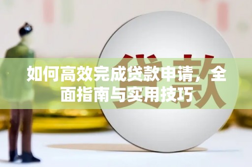 宣汉如何高效完成贷款申请，全面指南与实用技巧