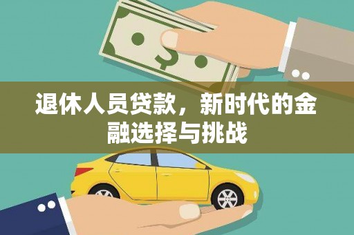 兴山退休人员贷款，新时代的金融选择与挑战