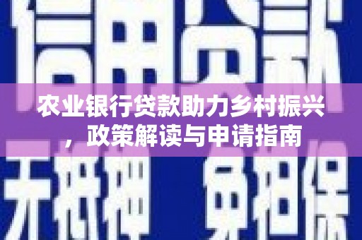 喀什农业银行贷款助力乡村振兴，政策解读与申请指南