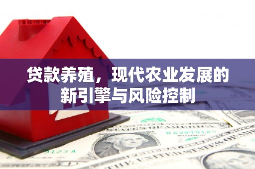 东胜贷款养殖，现代农业发展的新引擎与风险控制