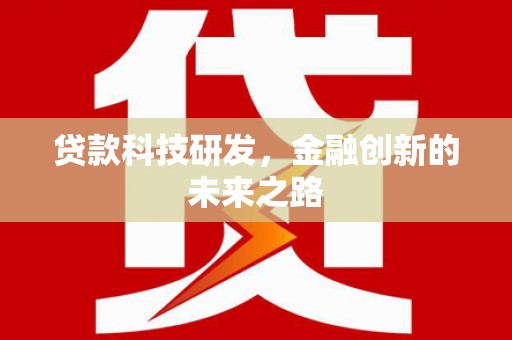 犍为贷款科技研发，金融创新的未来之路