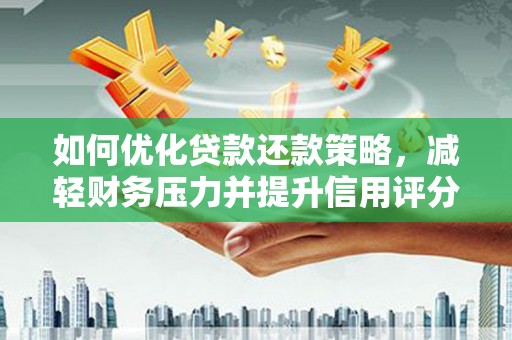 吴起如何优化贷款还款策略，减轻财务压力并提升信用评分