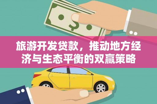 晋中旅游开发贷款，推动地方经济与生态平衡的双赢策略