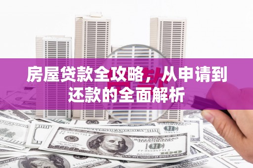 鄱阳房屋贷款全攻略，从申请到还款的全面解析