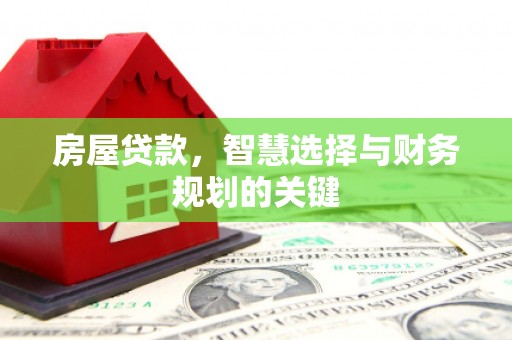 久治房屋贷款，智慧选择与财务规划的关键