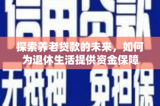 鱼峰探索养老贷款的未来，如何为退休生活提供资金保障