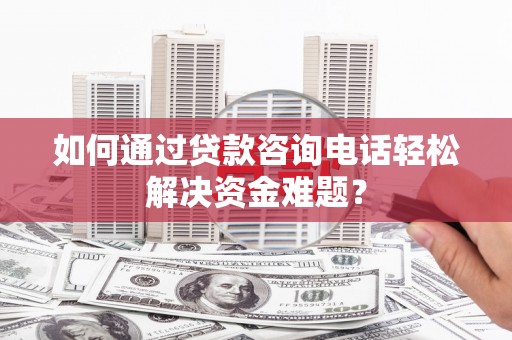 措勤如何通过贷款咨询电话轻松解决资金难题？
