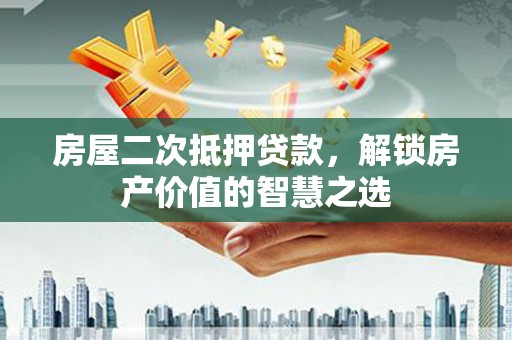 海拉尔房屋二次抵押贷款，解锁房产价值的智慧之选
