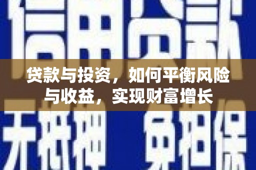 七台河贷款与投资，如何平衡风险与收益，实现财富增长