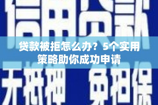双湖贷款被拒怎么办？5个实用策略助你成功申请