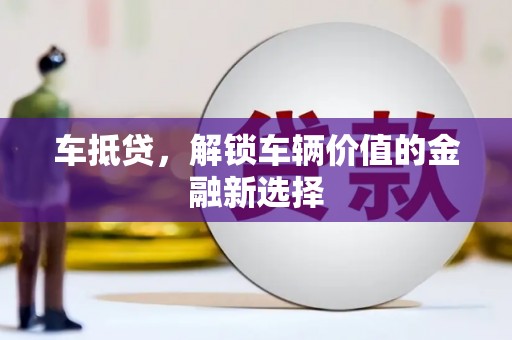 洮南车抵贷，解锁车辆价值的金融新选择