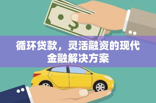 大林循环贷款，灵活融资的现代金融解决方案