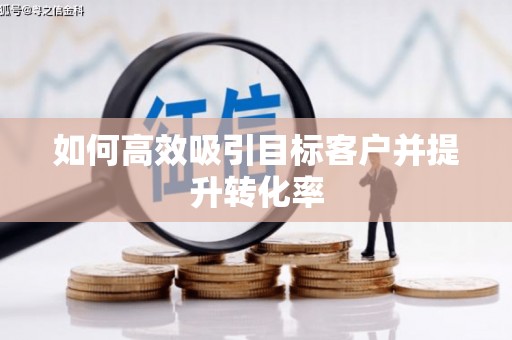 福州如何高效吸引目标客户并提升转化率