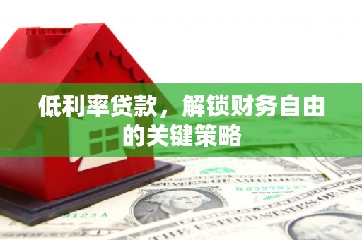 西螺低利率贷款，解锁财务自由的关键策略