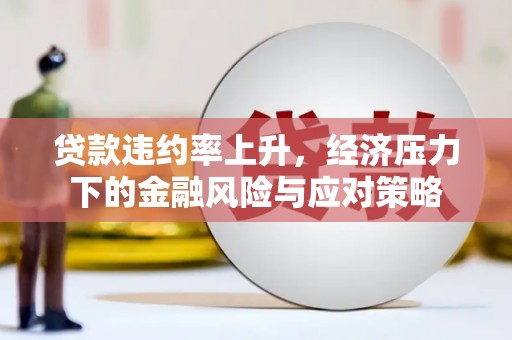 青神贷款违约率上升，经济压力下的金融风险与应对策略