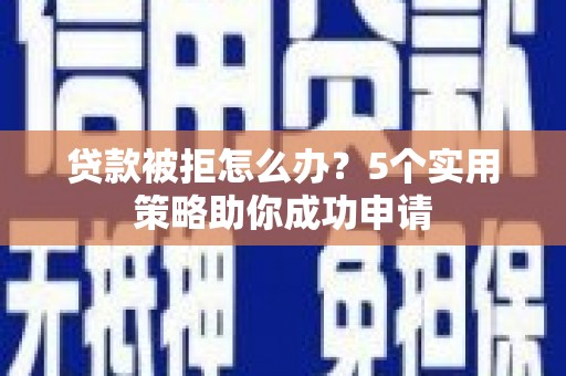 云和贷款被拒怎么办？5个实用策略助你成功申请