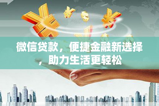 沧源微信贷款，便捷金融新选择，助力生活更轻松