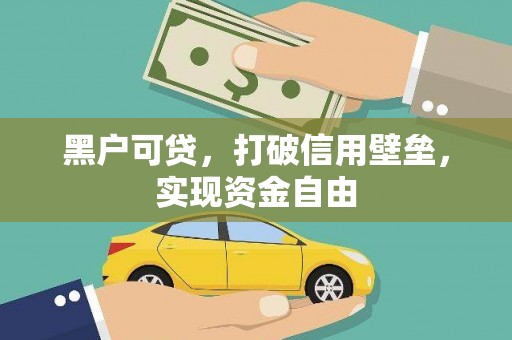西塞山黑户可贷，打破信用壁垒，实现资金自由