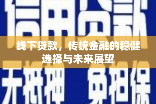 天津线下贷款，传统金融的稳健选择与未来展望