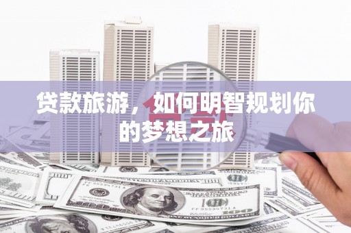 达拉特旗贷款旅游，如何明智规划你的梦想之旅